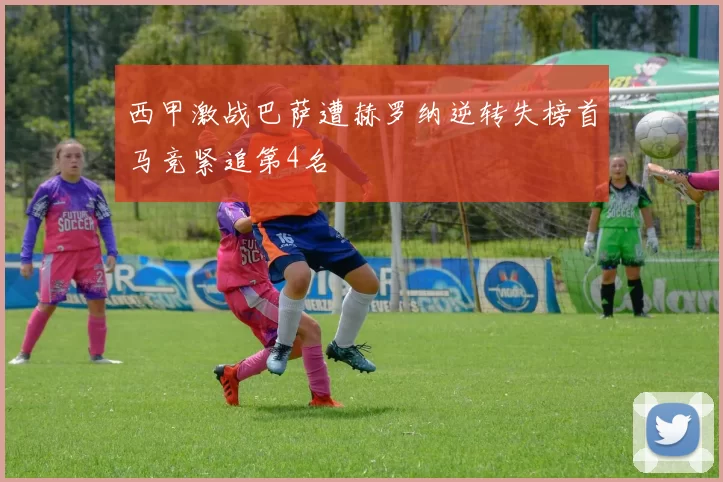 西甲激战巴萨遭赫罗纳逆转失榜首马竞紧追第4名