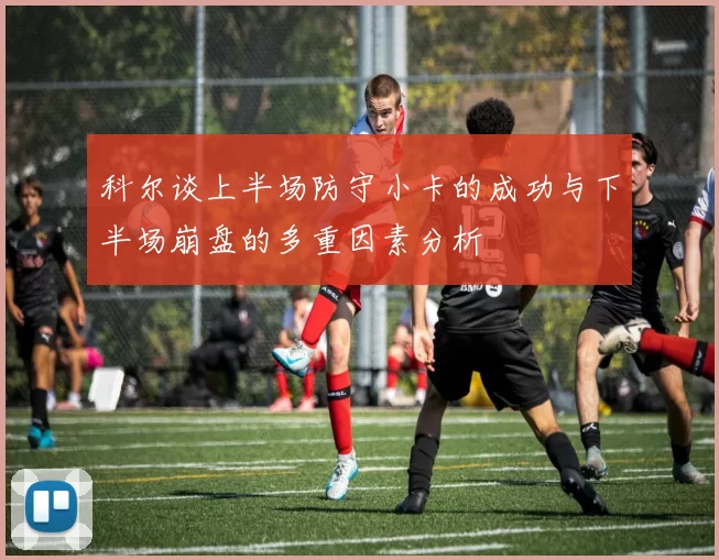 科尔谈上半场防守小卡的成功与下半场崩盘的多重因素分析