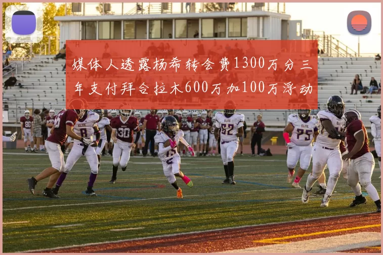 媒体人透露杨希转会费1300万分三年支付拜合拉木600万加100万浮动