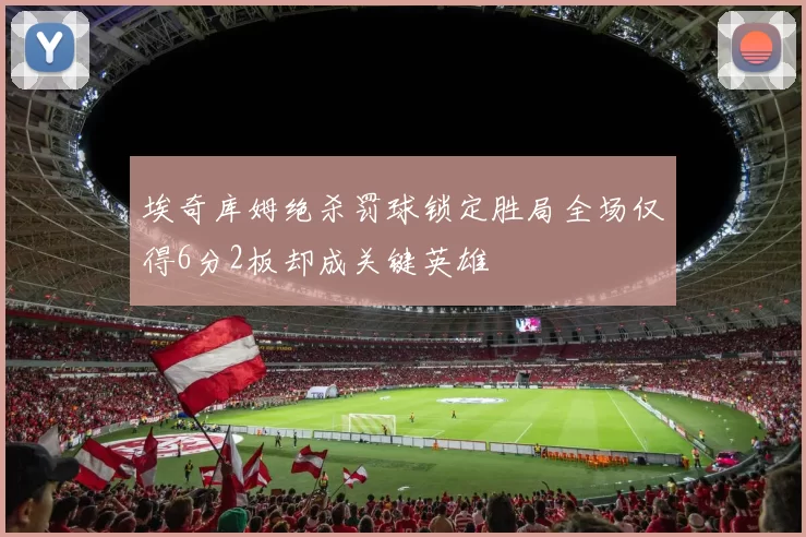 埃奇库姆绝杀罚球锁定胜局全场仅得6分2板却成关键英雄