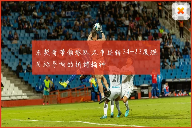 东契奇带领球队末节逆转34-23展现目标导向的拼搏精神