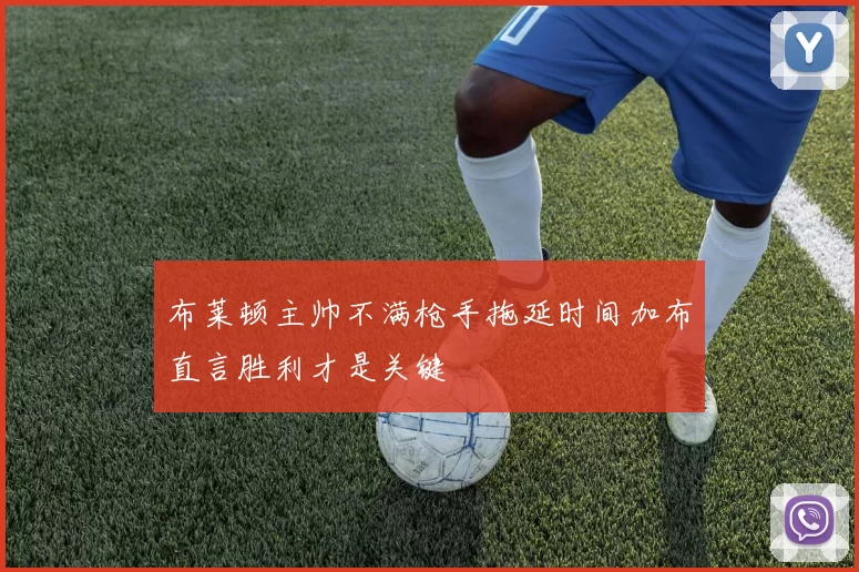 布莱顿主帅不满枪手拖延时间加布直言胜利才是关键