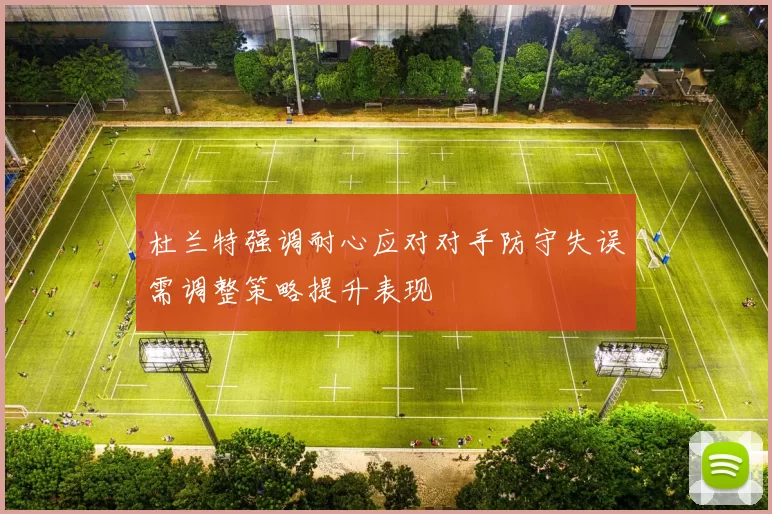 杜兰特强调耐心应对对手防守失误需调整策略提升表现