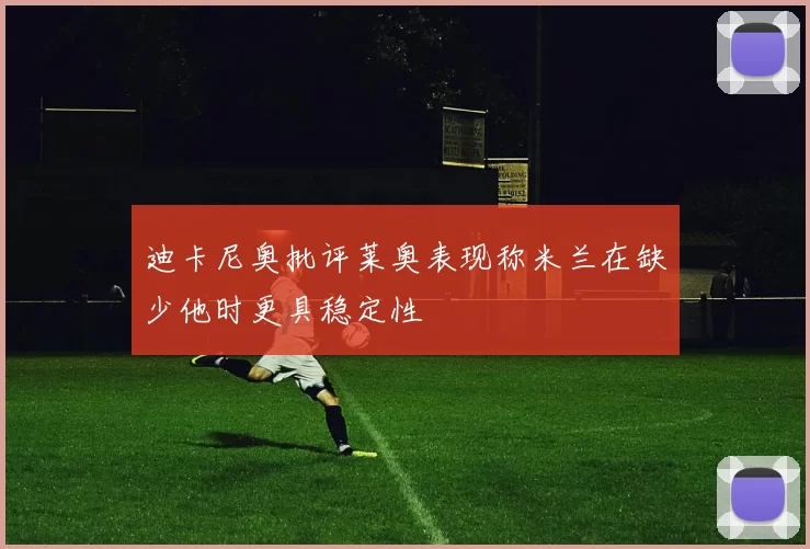 迪卡尼奥批评莱奥表现称米兰在缺少他时更具稳定性